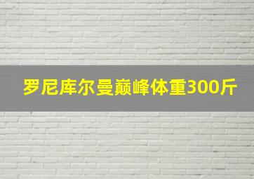 罗尼库尔曼巅峰体重300斤