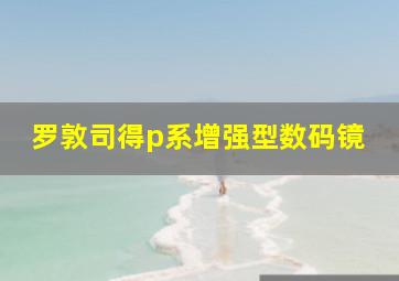 罗敦司得p系增强型数码镜