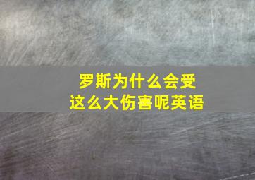 罗斯为什么会受这么大伤害呢英语