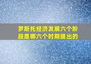 罗斯托经济发展六个阶段是哪六个时期提出的