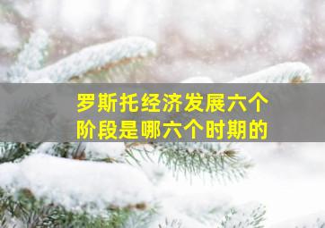 罗斯托经济发展六个阶段是哪六个时期的