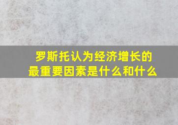 罗斯托认为经济增长的最重要因素是什么和什么