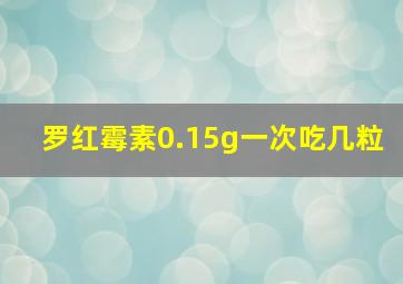 罗红霉素0.15g一次吃几粒