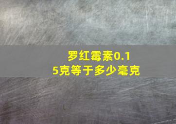 罗红霉素0.15克等于多少毫克