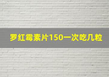 罗红霉素片150一次吃几粒