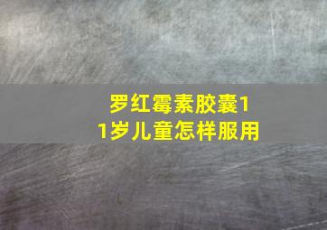 罗红霉素胶囊11岁儿童怎样服用