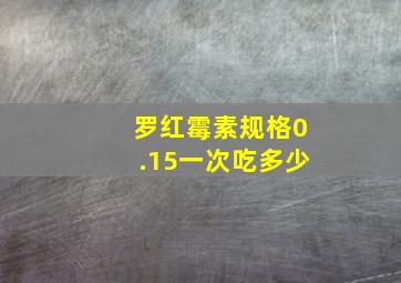 罗红霉素规格0.15一次吃多少