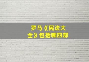 罗马《民法大全》包括哪四部