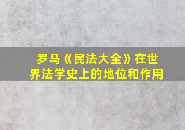 罗马《民法大全》在世界法学史上的地位和作用