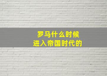 罗马什么时候进入帝国时代的