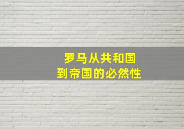 罗马从共和国到帝国的必然性