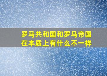 罗马共和国和罗马帝国在本质上有什么不一样