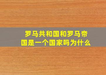 罗马共和国和罗马帝国是一个国家吗为什么