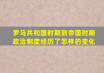 罗马共和国时期到帝国时期政治制度经历了怎样的变化