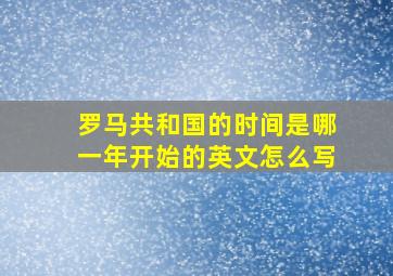 罗马共和国的时间是哪一年开始的英文怎么写