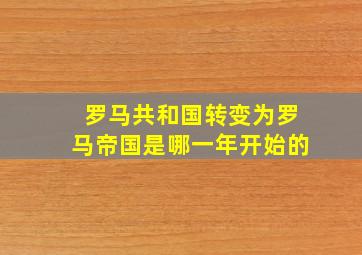 罗马共和国转变为罗马帝国是哪一年开始的