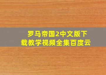 罗马帝国2中文版下载教学视频全集百度云