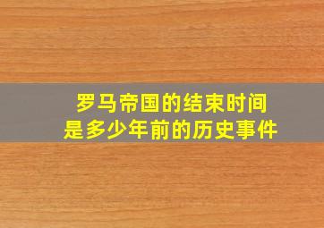 罗马帝国的结束时间是多少年前的历史事件