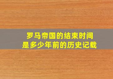 罗马帝国的结束时间是多少年前的历史记载