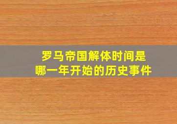 罗马帝国解体时间是哪一年开始的历史事件