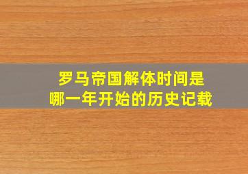 罗马帝国解体时间是哪一年开始的历史记载