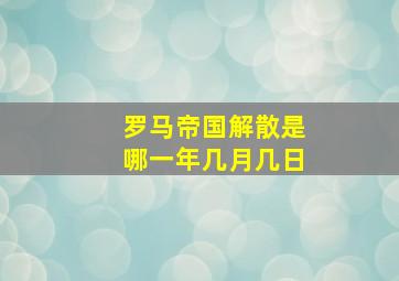 罗马帝国解散是哪一年几月几日