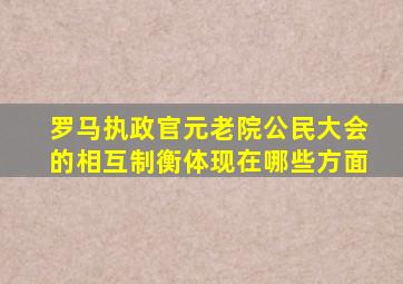 罗马执政官元老院公民大会的相互制衡体现在哪些方面