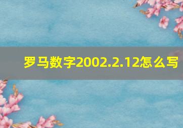 罗马数字2002.2.12怎么写