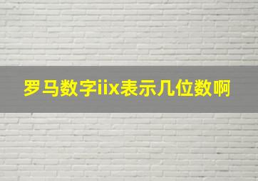 罗马数字iix表示几位数啊