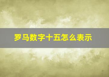 罗马数字十五怎么表示