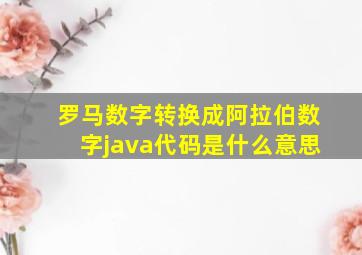 罗马数字转换成阿拉伯数字java代码是什么意思