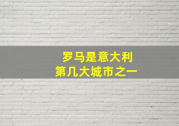 罗马是意大利第几大城市之一