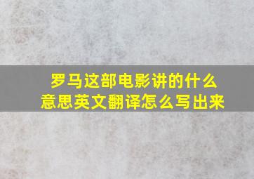 罗马这部电影讲的什么意思英文翻译怎么写出来