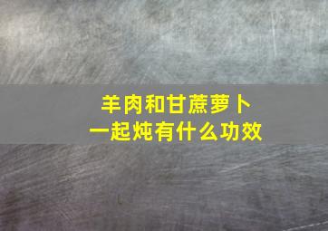 羊肉和甘蔗萝卜一起炖有什么功效