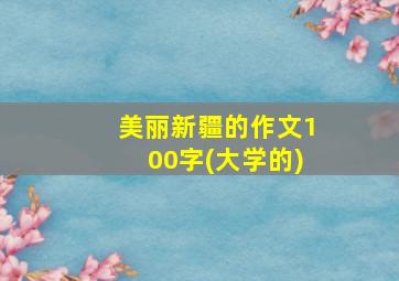 美丽新疆的作文100字(大学的)