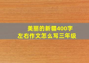 美丽的新疆400字左右作文怎么写三年级