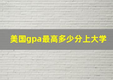 美国gpa最高多少分上大学