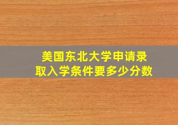 美国东北大学申请录取入学条件要多少分数