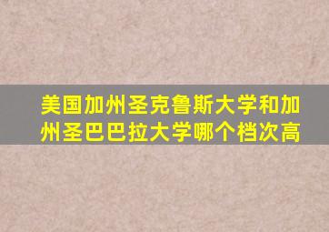 美国加州圣克鲁斯大学和加州圣巴巴拉大学哪个档次高