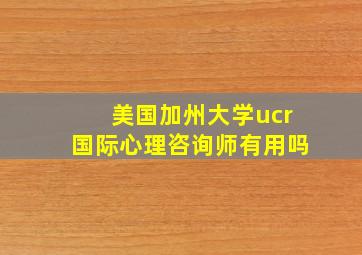 美国加州大学ucr国际心理咨询师有用吗