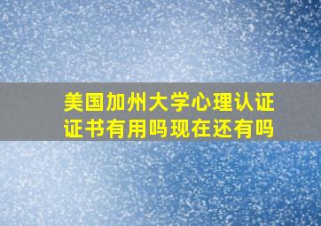 美国加州大学心理认证证书有用吗现在还有吗