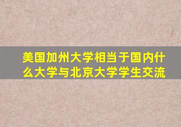 美国加州大学相当于国内什么大学与北京大学学生交流