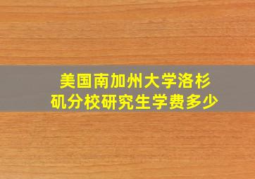 美国南加州大学洛杉矶分校研究生学费多少