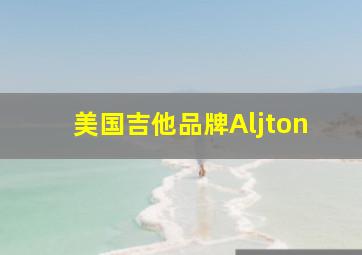 美国吉他品牌Aljton