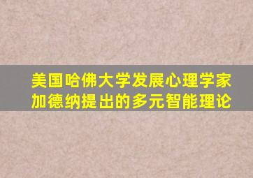 美国哈佛大学发展心理学家加德纳提出的多元智能理论