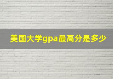 美国大学gpa最高分是多少