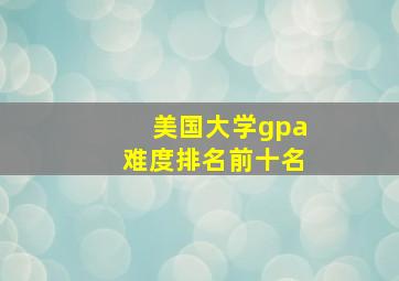 美国大学gpa难度排名前十名