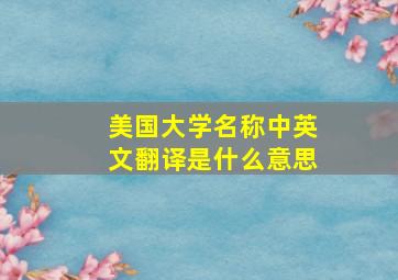 美国大学名称中英文翻译是什么意思