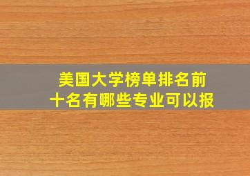 美国大学榜单排名前十名有哪些专业可以报