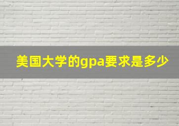 美国大学的gpa要求是多少